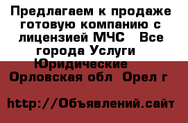 Предлагаем к продаже готовую компанию с лицензией МЧС - Все города Услуги » Юридические   . Орловская обл.,Орел г.